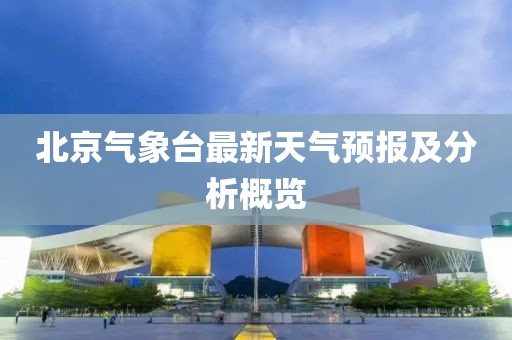 北京气象台最新天气预报及分析概览