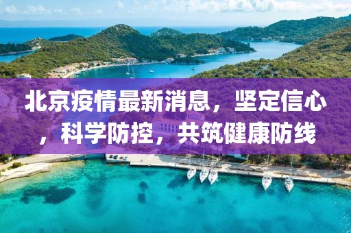 北京疫情最新消息，坚定信心，科学防控，共筑健康防线