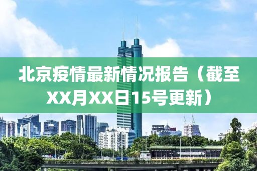 北京疫情最新情况报告（截至XX月XX日15号更新）