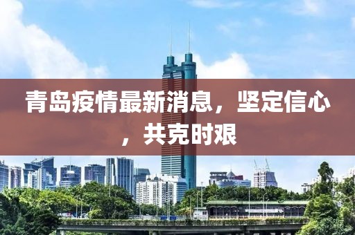 青岛疫情最新消息，坚定信心，共克时艰