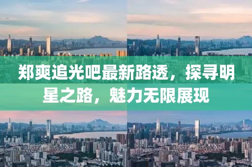 郑爽追光吧最新路透，探寻明星之路，魅力无限展现