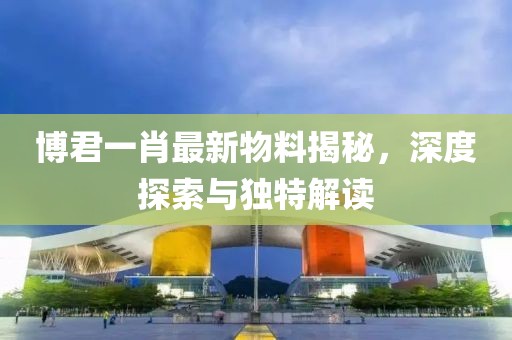 博君一肖最新物料揭秘，深度探索与独特解读
