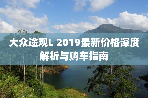 大众途观L 2019最新价格深度解析与购车指南