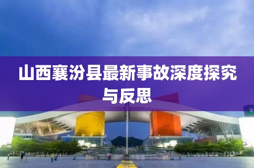山西襄汾县最新事故深度探究与反思