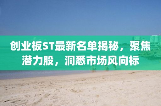 创业板ST最新名单揭秘，聚焦潜力股，洞悉市场风向标