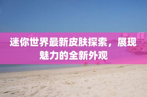 迷你世界最新皮肤探索，展现魅力的全新外观