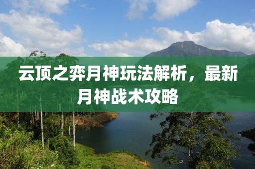 云顶之弈月神玩法解析，最新月神战术攻略