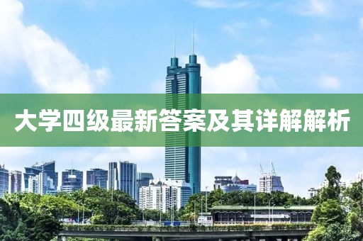 大学四级最新答案及其详解解析