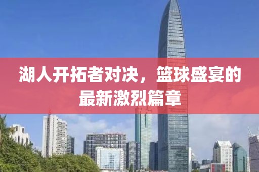 湖人开拓者对决，篮球盛宴的最新激烈篇章