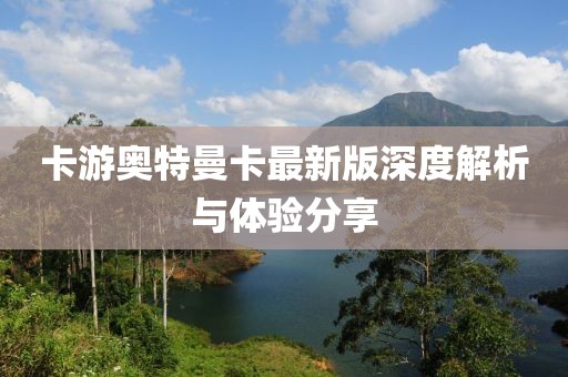 卡游奥特曼卡最新版深度解析与体验分享