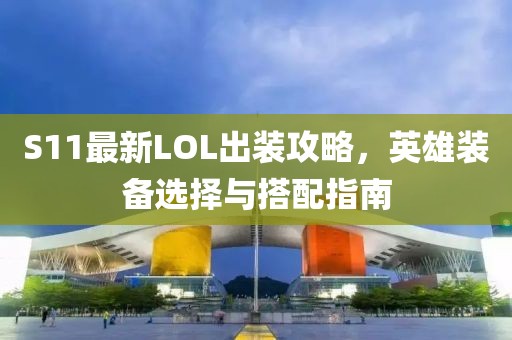S11最新LOL出装攻略，英雄装备选择与搭配指南