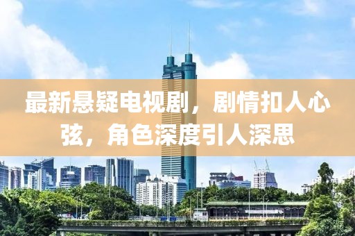 最新悬疑电视剧，剧情扣人心弦，角色深度引人深思