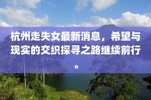 杭州走失女最新消息，希望与现实的交织探寻之路继续前行。