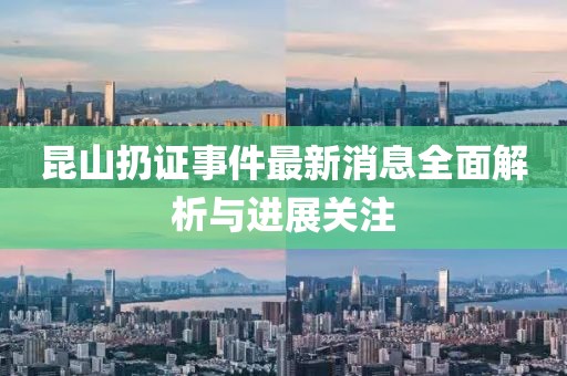 昆山扔证事件最新消息全面解析与进展关注