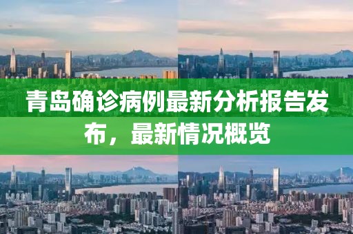青岛确诊病例最新分析报告发布，最新情况概览