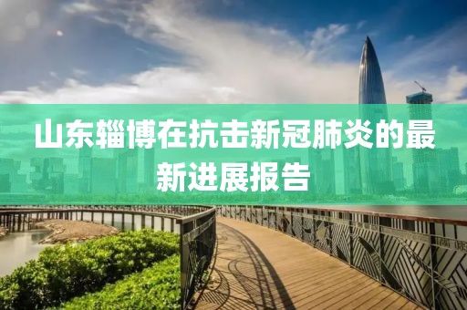 山东辎博在抗击新冠肺炎的最新进展报告