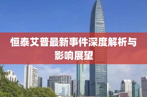 恒泰艾普最新事件深度解析与影响展望