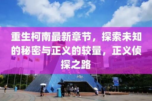 重生柯南最新章节，探索未知的秘密与正义的较量，正义侦探之路