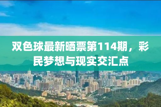 双色球最新晒票第114期，彩民梦想与现实交汇点