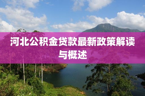 河北公积金贷款最新政策解读与概述