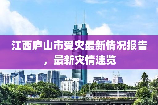 江西庐山市受灾最新情况报告，最新灾情速览