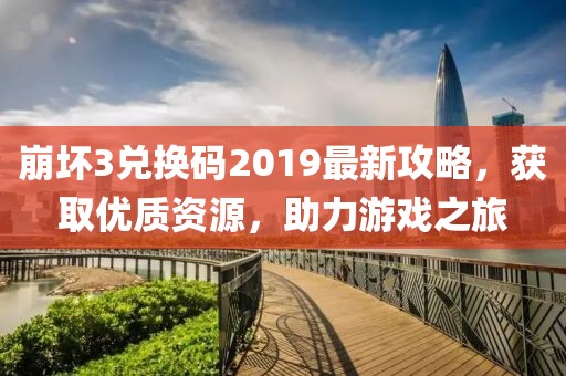崩坏3兑换码2019最新攻略，获取优质资源，助力游戏之旅
