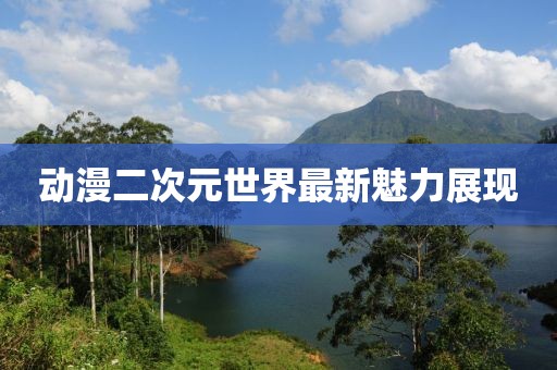 动漫二次元世界最新魅力展现