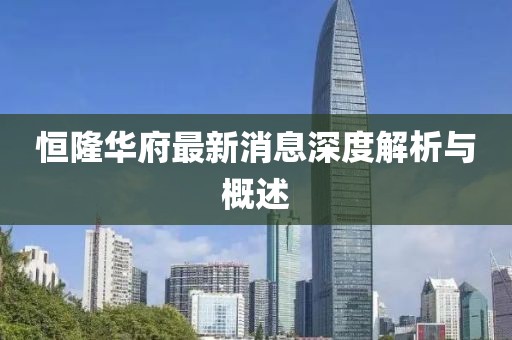 恒隆华府最新消息深度解析与概述