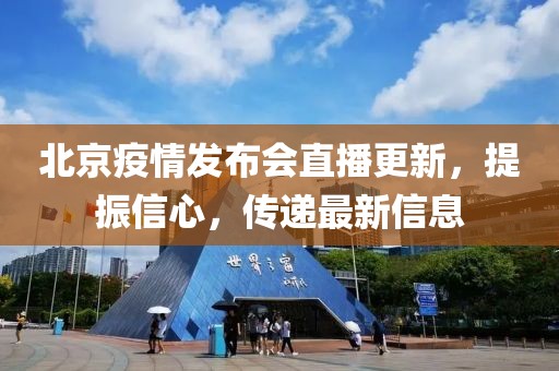 北京疫情发布会直播更新，提振信心，传递最新信息