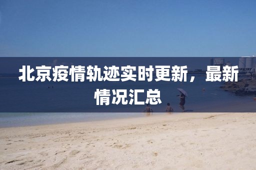 北京疫情轨迹实时更新，最新情况汇总