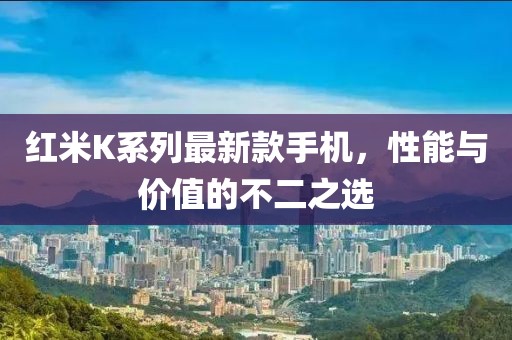 红米K系列最新款手机，性能与价值的不二之选