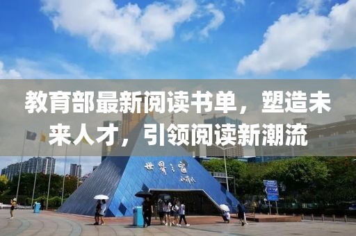 教育部最新阅读书单，塑造未来人才，引领阅读新潮流