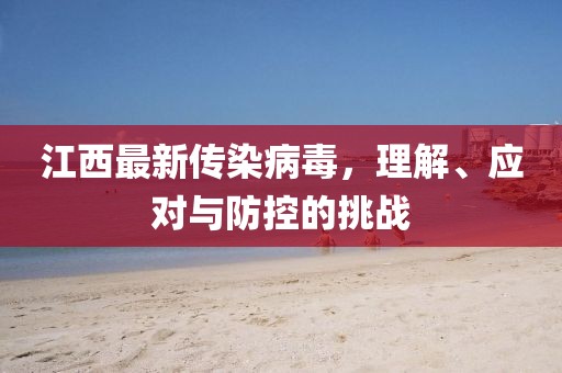江西最新传染病毒，理解、应对与防控的挑战