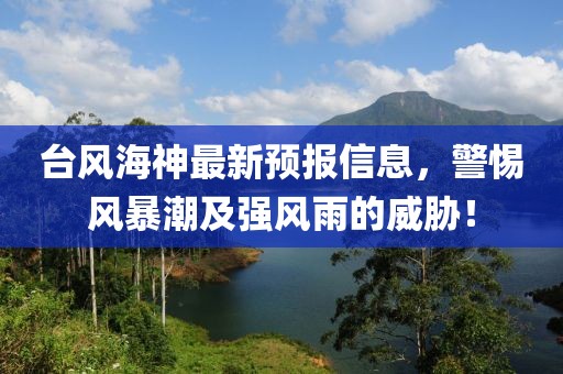 台风海神最新预报信息，警惕风暴潮及强风雨的威胁！