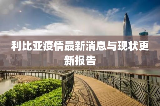 利比亚疫情最新消息与现状更新报告