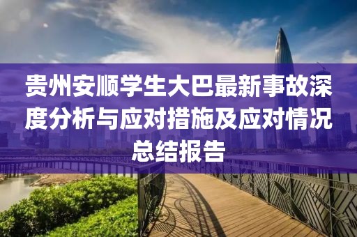 贵州安顺学生大巴最新事故深度分析与应对措施及应对情况总结报告