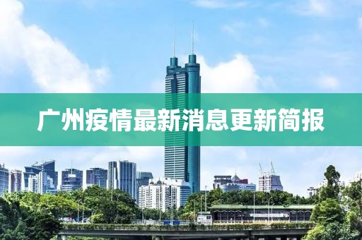 广州疫情最新消息更新简报