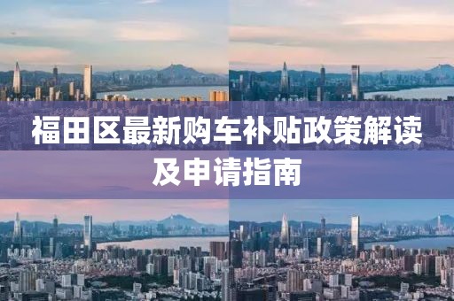 福田区最新购车补贴政策解读及申请指南