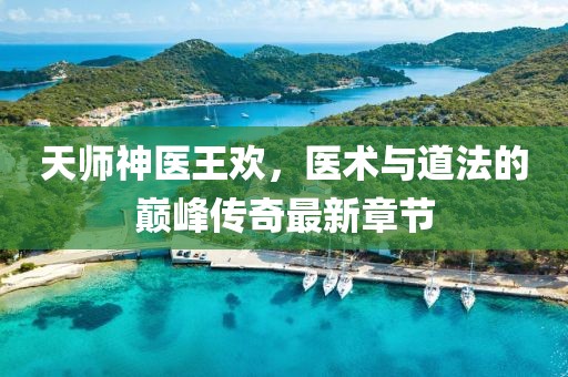 天师神医王欢，医术与道法的巅峰传奇最新章节