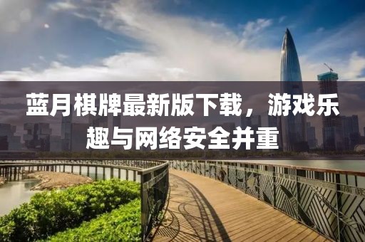 蓝月棋牌最新版下载，游戏乐趣与网络安全并重