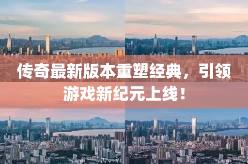 传奇最新版本重塑经典，引领游戏新纪元上线！
