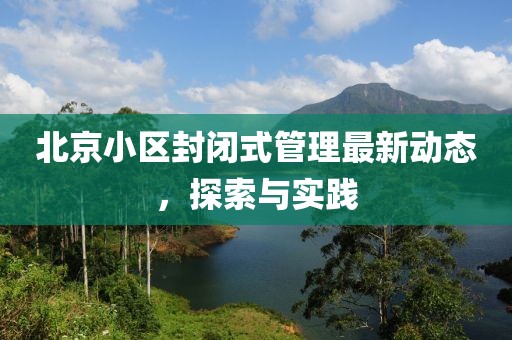北京小区封闭式管理最新动态，探索与实践