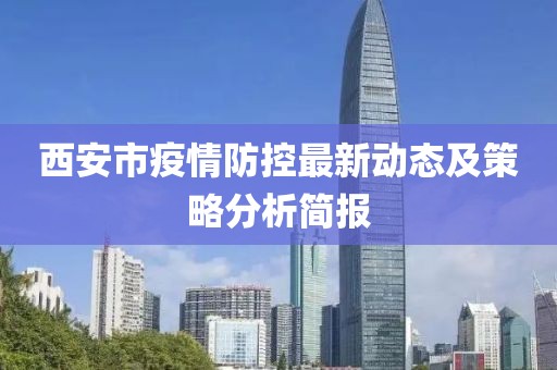 西安市疫情防控最新动态及策略分析简报