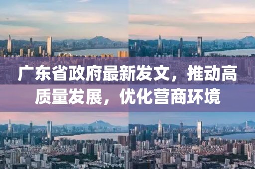 广东省政府最新发文，推动高质量发展，优化营商环境