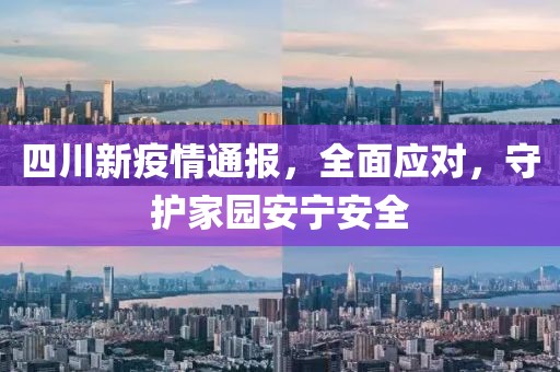 四川新疫情通报，全面应对，守护家园安宁安全