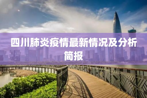 四川肺炎疫情最新情况及分析简报