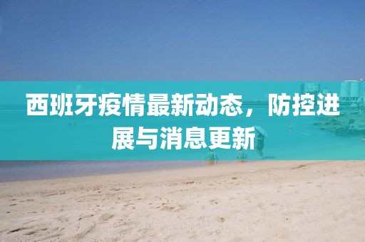 西班牙疫情最新动态，防控进展与消息更新