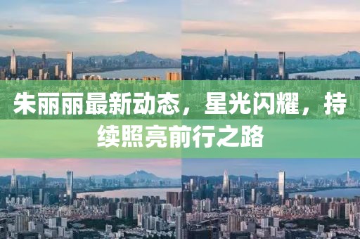 朱丽丽最新动态，星光闪耀，持续照亮前行之路