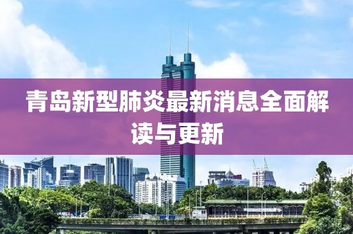 青岛新型肺炎最新消息全面解读与更新