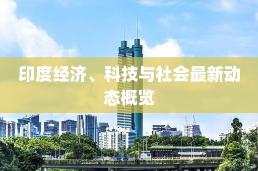 印度经济、科技与社会最新动态概览